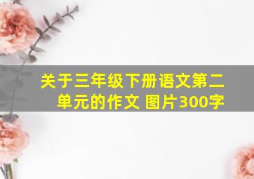 关于三年级下册语文第二单元的作文 图片300字